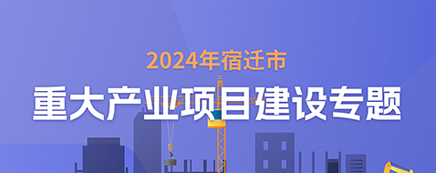 2024年宿遷市重大產(chǎn)業(yè)項(xiàng)目建設(shè)專(zhuān)題